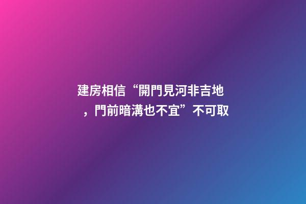 建房相信“開門見河非吉地，門前暗溝也不宜”不可取